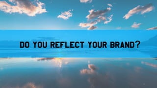 Do you reflect your brand?
13