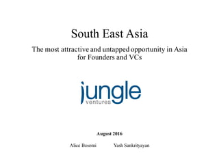 Alice Besomi Yash Sankrityayan
1
The most attractive and untapped opportunity in Asia
for Founders and VCs
South East Asia
August 2016
 