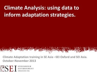 Climate Analysis: using data to
inform adaptation strategies.

Climate Adaptation training in the Philippines – SEI Oxford and SEI Asia
November 12-13, 2013

 