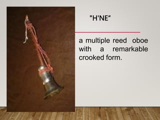 "H'NE“
a multiple reed oboe
with a remarkable
crooked form.
 