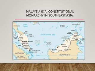 MALAYSIA IS A CONSTITUTIONAL
MONARCHY IN SOUTHEAST ASIA.
 