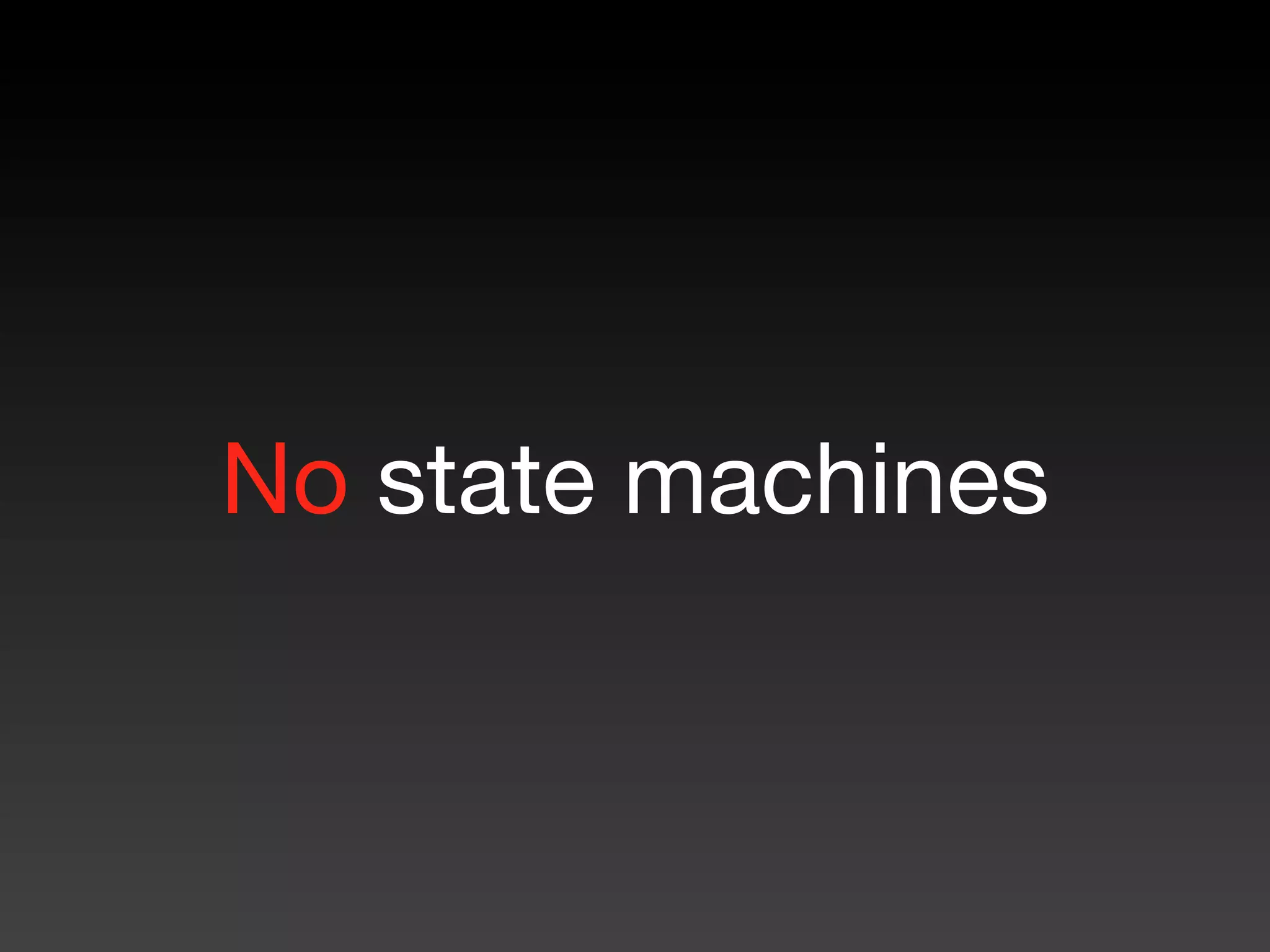No state machines
 