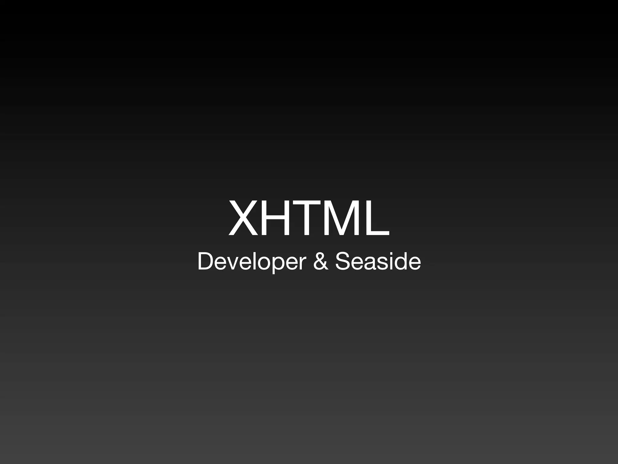 XHTML
Developer & Seaside
 