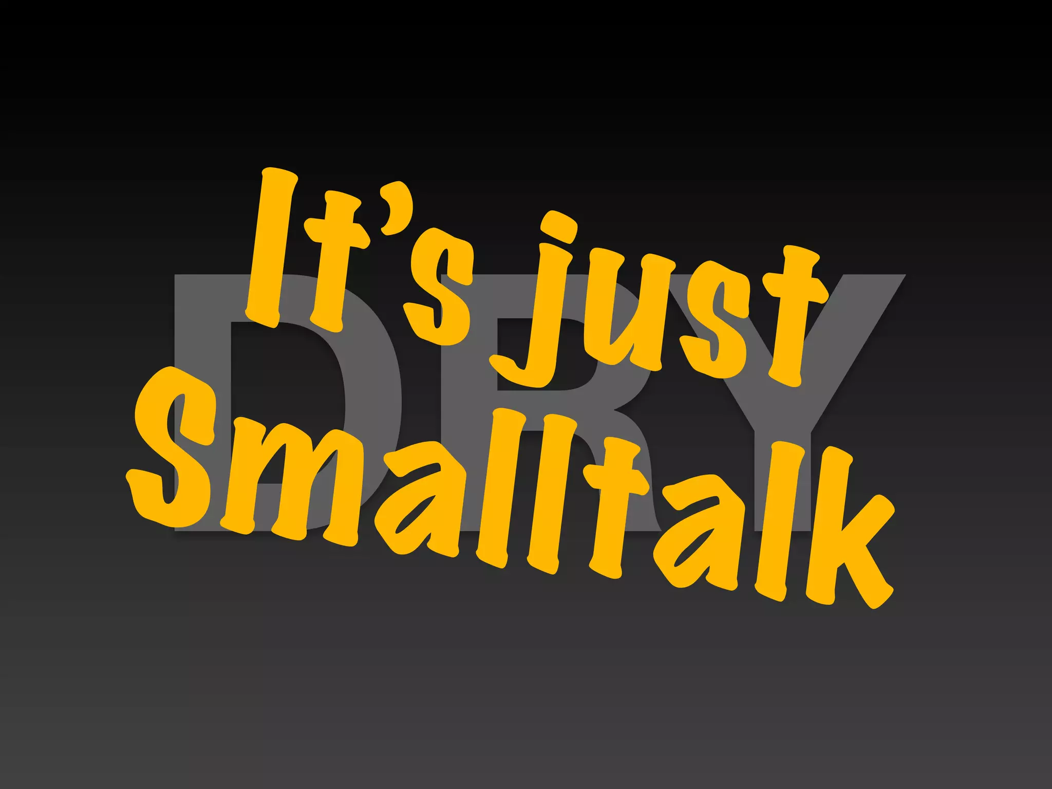It’s j u st
DRY
S m a l lt a l k
 