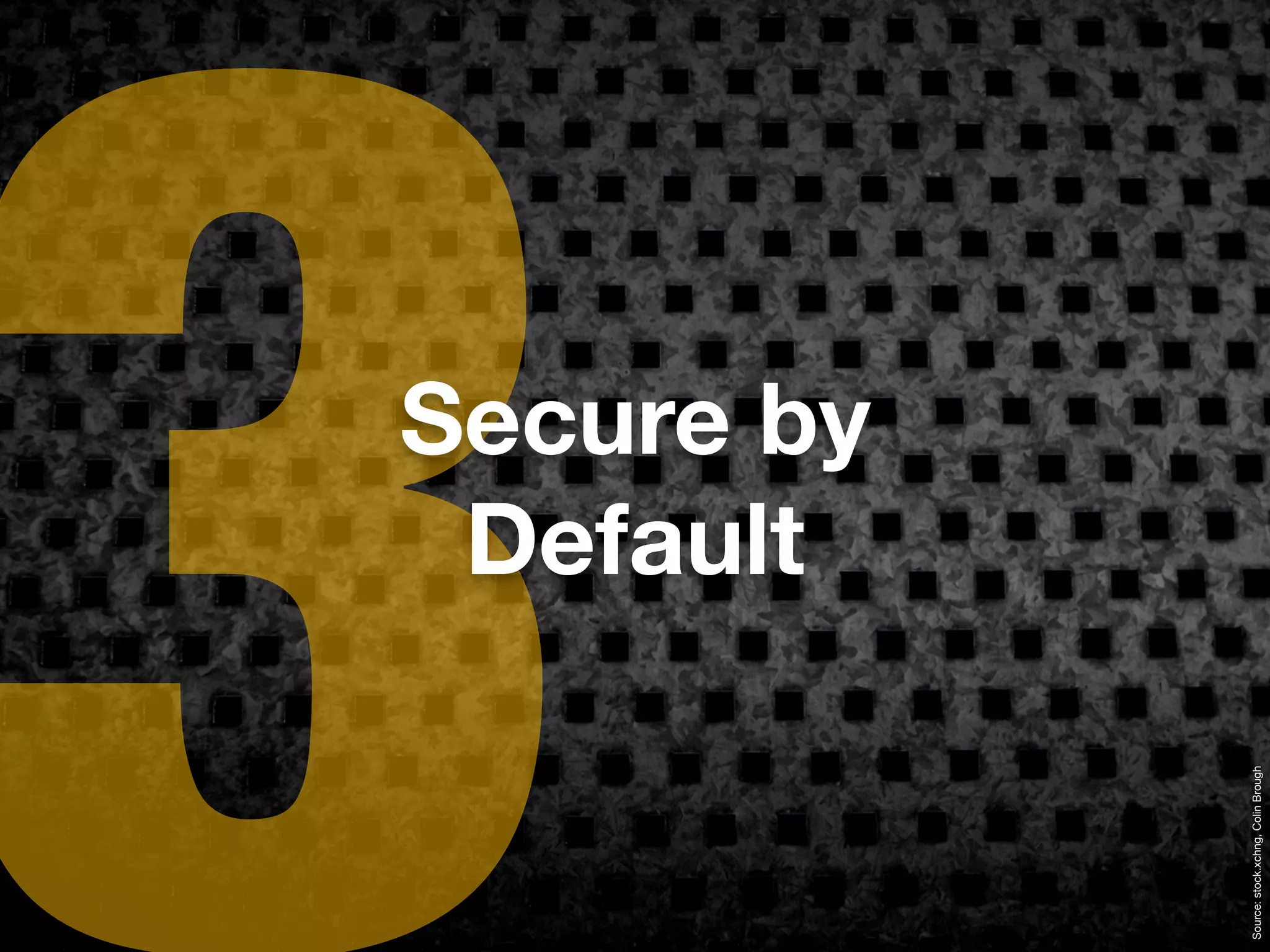 3
Source: stock.xchng, Colin Brough
                                     Default
                                    Secure by
 
