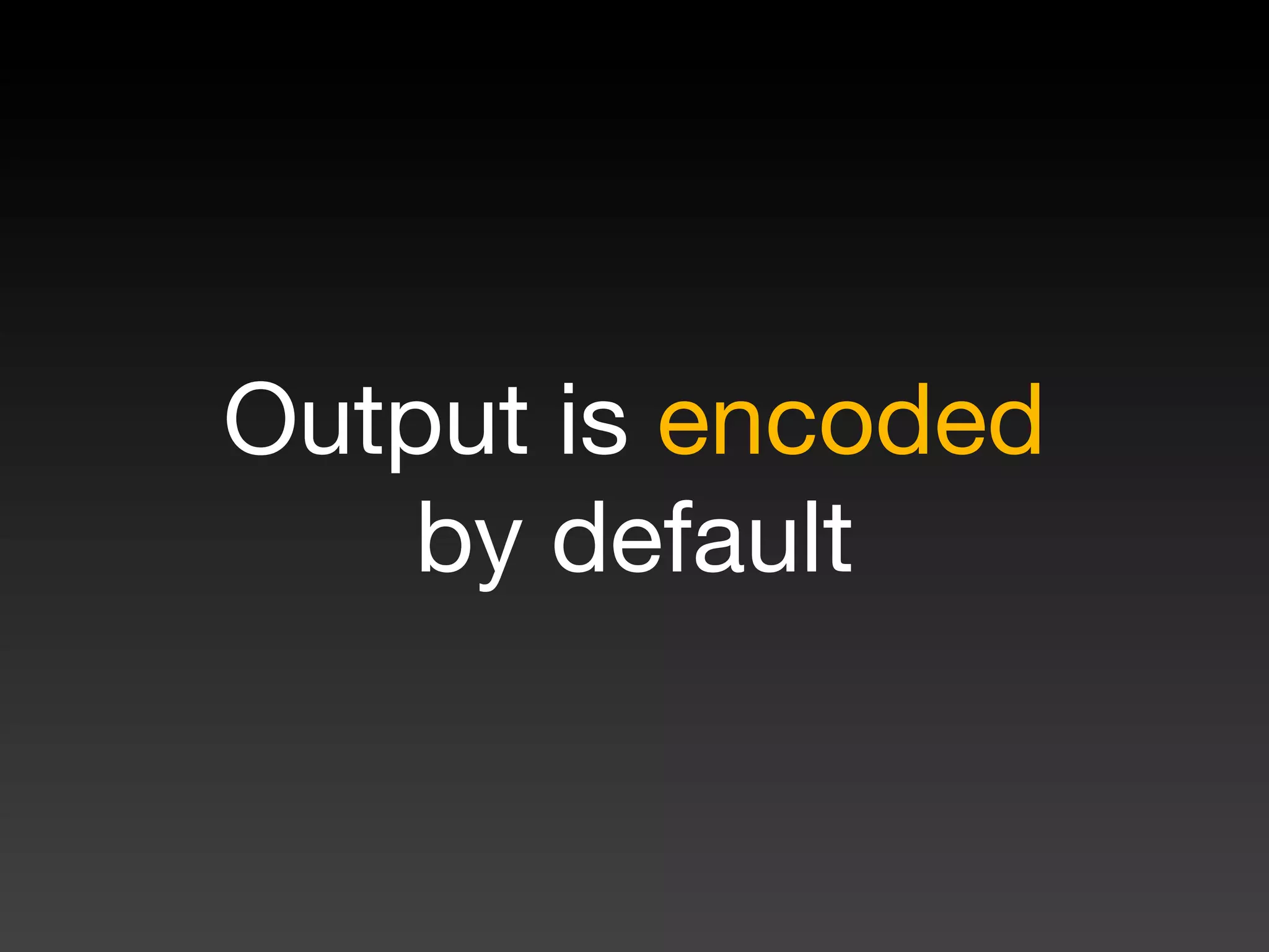 Output is encoded
    by default
 