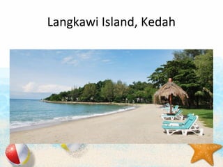 Langkawi Island, Kedah
 