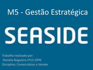 M5 - Gestão Estratégica
Trabalho realizado por:
Daniela Nogueira nº13 10ºN
Disciplina: Comercializar e Vender
 