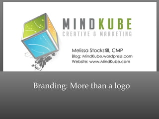 Branding: More than a logo Melissa Stockstill, CMP Blog: MindKube.wordpress.com Website: www.MindKube.com 