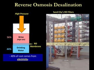 Reverse Osmosis Desalination
Seawater
(or brackish)
RO
Membrane
Empty
Brine
(High Salt)
High Pressure
Drinking
Water
Sand City’s RO Filters
- 40% of cost comes from
electricity.
56%
44%
 