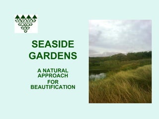 SEASIDE
GARDENS
  A NATURAL
  APPROACH
     FOR
BEAUTIFICATION
 