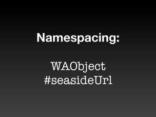 Namespacing:

  WAObject
 #seasideUrl
 