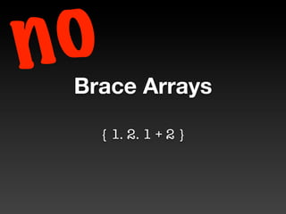 n o
  Brace Arrays

      { 1. 2. 1 + 2 }
 