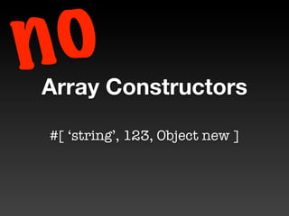 n o
Array Constructors

 #[ ‘string’, 123, Object new ]
 