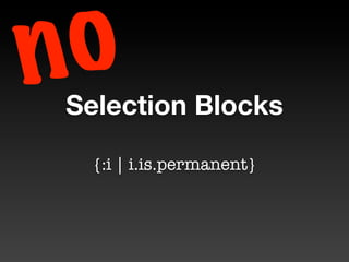 n o
 Selection Blocks

   {:i | i.is.permanent}
 