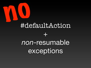 n o
 #defaultAction
       +
 non-resumable
   exceptions
 