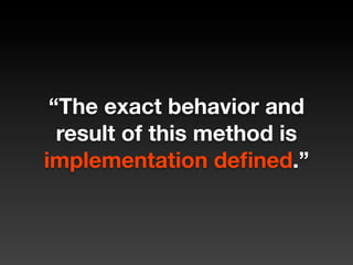 “The exact behavior and
  result of this method is
implementation deﬁned.”
 
