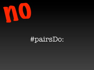n o
  #pairsDo:
 