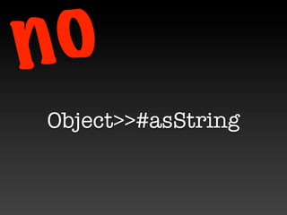 n o
 Object>>#asString
 