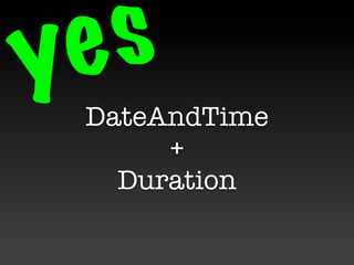 y e s
  DateAndTime
       +
    Duration
 