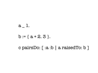 a _ 1.

b := { a + 2. 3 }.

c pairsDo: [ :a :b | a raisedTo: b ]
 