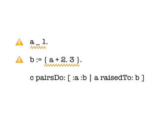 a _ 1.

b := { a + 2. 3 }.

c pairsDo: [ :a :b | a raisedTo: b ]
 