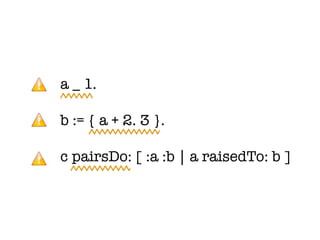 a _ 1.

b := { a + 2. 3 }.

c pairsDo: [ :a :b | a raisedTo: b ]
 