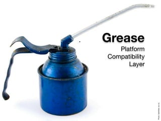 Grease
   Platform
Compatibility
      Layer




                Photo: DarkSide, sxc.hu
 