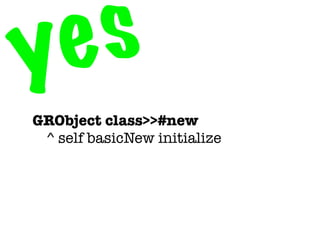 y e s
GRObject class>>#new
	 ^ self basicNew initialize
 