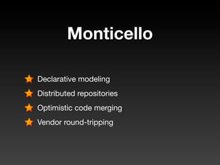 Monticello

Declarative modeling
Distributed repositories
Optimistic code merging
Vendor round-tripping
 