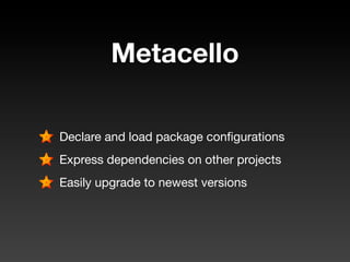 Metacello

Declare and load package conﬁgurations
Express dependencies on other projects
Easily upgrade to newest versions
 