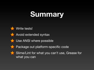Summary
Write tests!
Avoid extended syntax
Use ANSI where possible
Package out platform-speciﬁc code
Slime/Lint for what you can’t use, Grease for
what you can
 