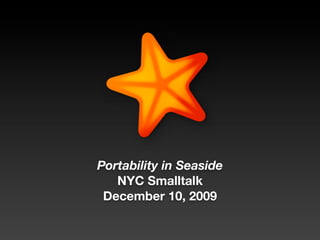 Portability in Seaside
   NYC Smalltalk
 December 10, 2009
 
