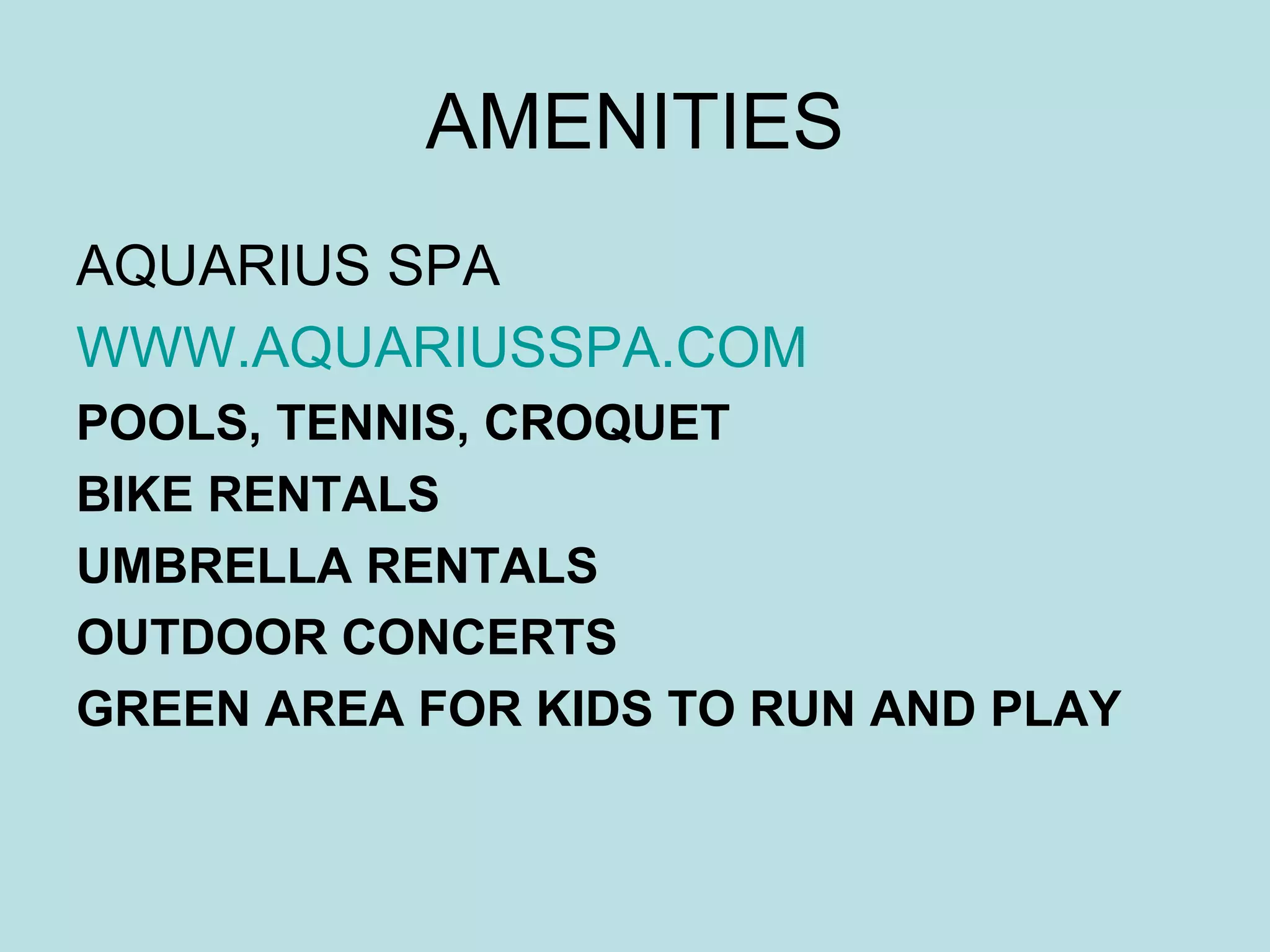 AMENITIES AQUARIUS SPA WWW.AQUARIUSSPA.COM   POOLS, TENNIS, CROQUET BIKE RENTALS UMBRELLA RENTALS OUTDOOR CONCERTS  GREEN AREA FOR KIDS TO RUN AND PLAY 