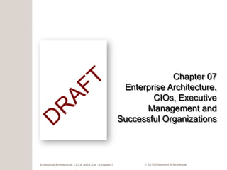 Chapter 07
                                                      Enterprise Architecture,
                                                             CIOs, Executive
                                                           Management and
                                                     Successful Organizations




Enterprise Architecture: CEOs and CIOs - Chapter 7          2010 Raymond A McKenzie
 