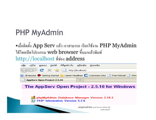PHP MyAdmin
• App Serv F ก F PHP MyAdmin
F ʽ ก web browser F F
http://localhost F addresshttp://localhost F address
projetcsoft.biz F
F ก
 