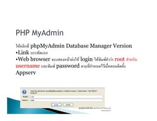 PHP MyAdmin
F ก phpMyAdmin Database Manager Version
•Link ก
•Web browser F F F login F F F root•Web browser F F F login F F F root
username F password ก F
Appserv
projetcsoft.biz F
F ก
 