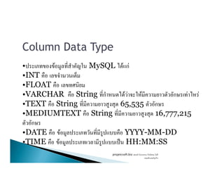 Column Data Type
• F MySQL F กF
•INT
•FLOAT•FLOAT
•VARCHAR String ก F F F ก F F
•TEXT String 65,535 ก
•MEDIUMTEXT String 16,777,215
ก
•DATE F YYYY-MM-DD
•TIME F ˈ HH:MM:SS
projetcsoft.biz F
F ก
 