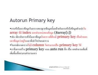 Autorun Primary key
•ก F F F F ก ก F F
array index ก F F ($array[1])
• F ก ก F F F primary key ˈ ก• F ก ก F F F primary key ˈ ก
F F F F F
• ก F column ˈ primary key F
• F primary key auto run ˈ
projetcsoft.biz F
F ก
 