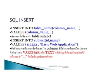 SQL INSERT
•INSERT INTO table_name(column_name,…)
•VALUES (column_value,…)
• F ก table subject• F ก table subject
•INSERT INTO subject(id,name)
•VALUES (112233 , “Basic Web Application”)
• F ก ก F ก F column F ˈ
ก F VARCHAR TEXT F F F F F
“…” F ˈ F
projetcsoft.biz F
F ก
 