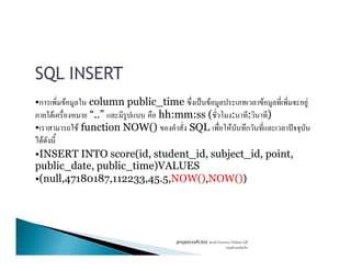 SQL INSERT
•ก F column public_time ˈ F F F
F “..” hh:mm:ss ( : : )
• F function NOW() SQL F ก ˆ
FF
•INSERT INTO score(id, student_id, subject_id, point,
public_date, public_time)VALUES
•(null,47180187,112233,45.5,NOW(),NOW())
projetcsoft.biz F
F ก
 