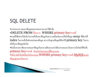 SQL DELETE
• F ก ก F
•DELETE FROM WHERE primary key=
• Fก F F F ก F F F ก ก F F array F F
index ก F F F F ก F F primary key ก
Fก F F F ก F F F ก ก F F F F
index ก F F F F ก F F primary key ก
F F F ก
• ก F ก F F F F ก F
primary key= ก F ก
• F F F ก WHERE primary key= MySQL
F ก
projetcsoft.biz F
F ก
 