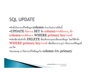 SQL UPDATE
• ก กF F column F
•UPDATE SET column= F F ก ,
column= F F ก WHERE primary key=column= F F ก WHERE primary key=
• F ก DELETE F F F
WHERE primary key= ˈ ก F F ก กF F
• F กF F column ˈ primary
projetcsoft.biz F
F ก
 