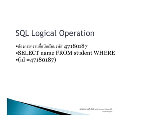 SQL Logical Operation
• F ก ก 47180187
•SELECT name FROM student WHERE
•(id =47180187)•(id =47180187)
projetcsoft.biz F
F ก
 