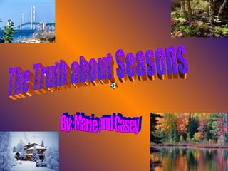 The Truth about Seasons By: Marie and Casey 