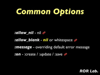 Common Options

:allow_nil - nil
:allow_blank - nil or whitespace
:message - overriding default error message
:on - :creat...