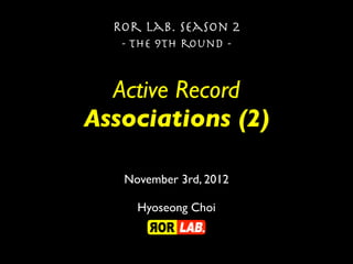 Ror lab. season 2
   - the 9th round -


  Active Record
Associations (2)

   November 3rd, 2012

     Hyoseong Choi
 