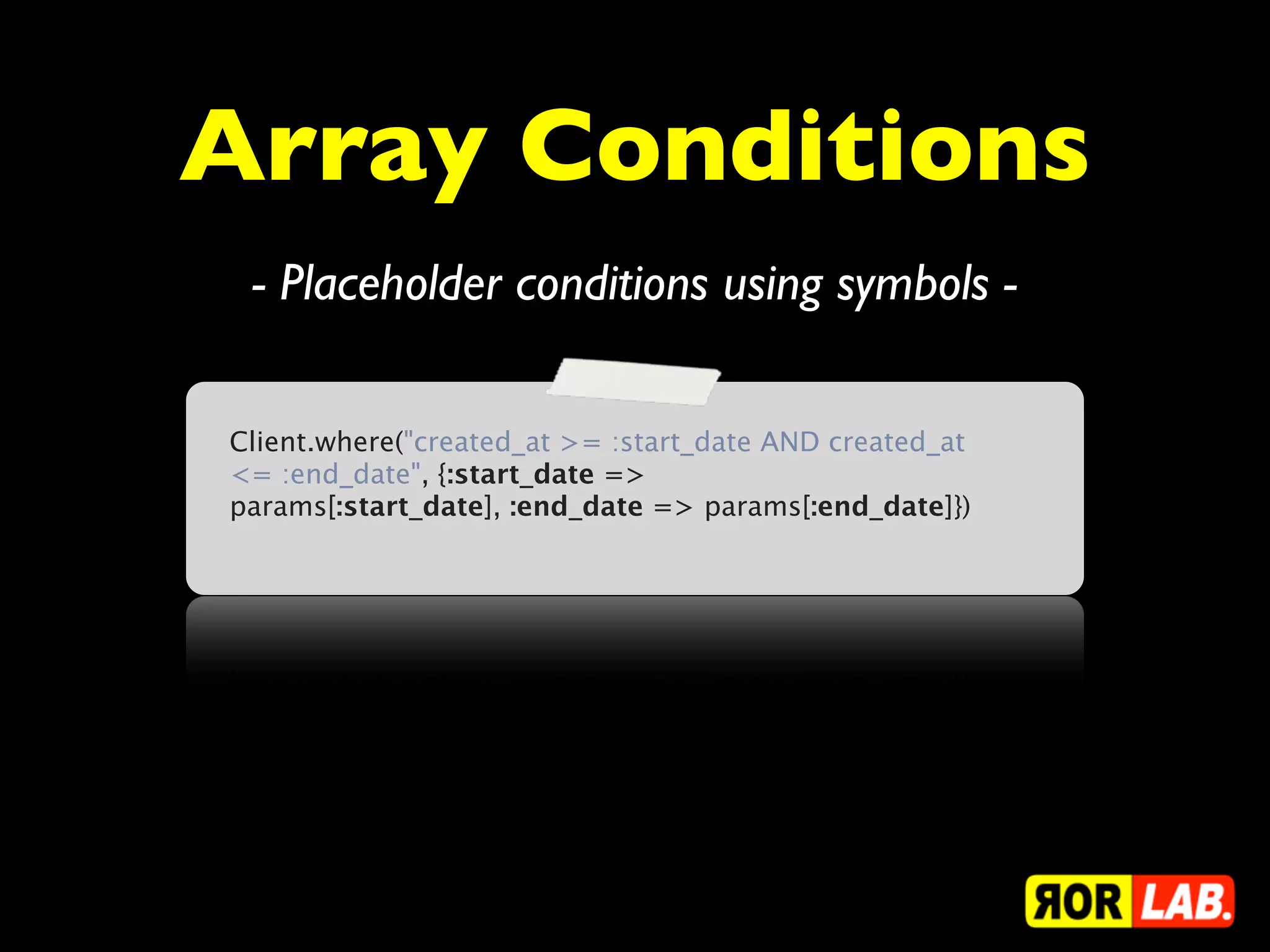 Array Conditions
 - Placeholder conditions using symbols -

Client.where("created_at >= :start_date AND created_at
<= :end_date", {:start_date =>
params[:start_date], :end_date => params[:end_date]})
 