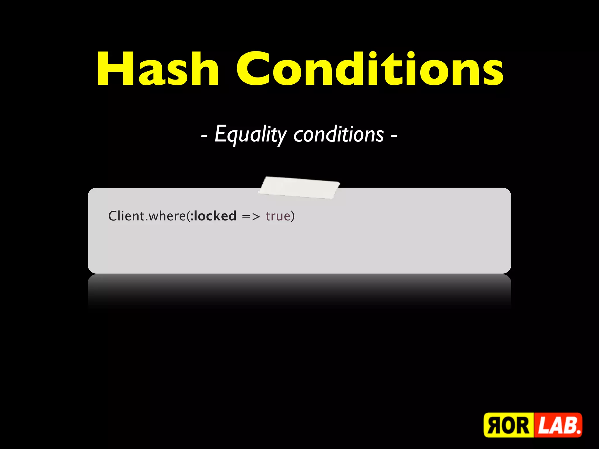 Hash Conditions
              - Equality conditions -


Client.where(:locked => true)
 