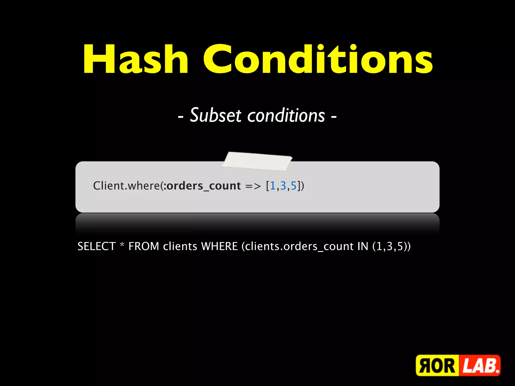 Hash Conditions
                  - Subset conditions -


  Client.where(:orders_count => [1,3,5])




SELECT * FROM clients WHERE (clients.orders_count IN (1,3,5))
 